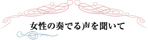 女性の奏でる声を聞いて